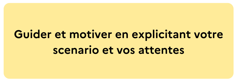 Guider et motiver en explicitant votre scenario et vos attentes